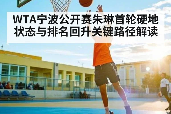 WTA宁波公开赛朱琳首轮硬地状态与排名回升关键路径解读