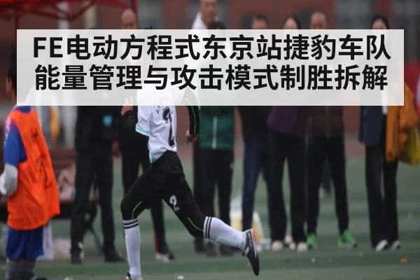 FE电动方程式东京站捷豹车队能量管理与攻击模式制胜拆解