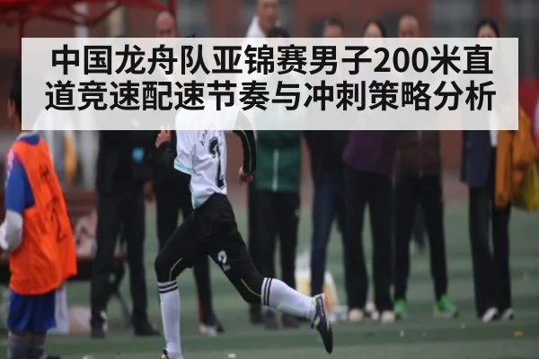 中国龙舟队亚锦赛男子200米直道竞速配速节奏与冲刺策略分析