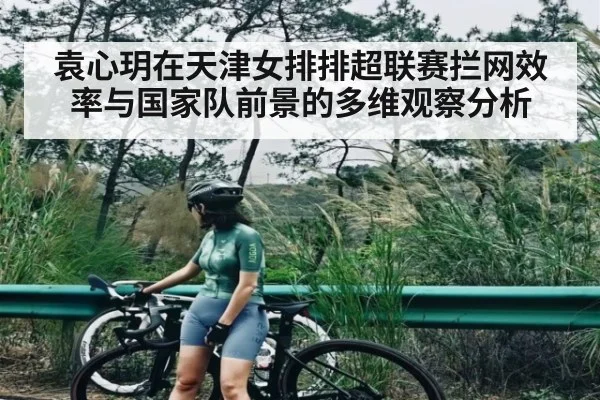 袁心玥在天津女排排超联赛拦网效率与国家队前景的多维观察分析